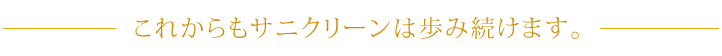 これからもサニクリーンは歩み続けます。
