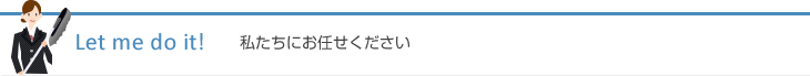 Let me do it! 私たちにお任せください