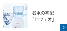 お水の宅配｢ロフェオ｣