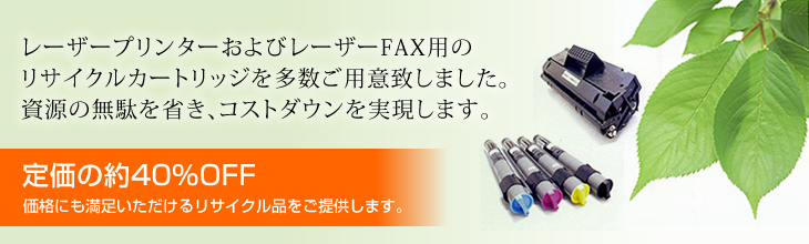 レーザープリンターおよびレーザーFAX用のリサイクルカートリッジを多数ご用意致しました。資源の無駄を省き、コストダウンを実現します。 定価の約40%OFF 価格にも満足いただけるリサイクル品をご提供します。
