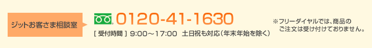 ジットお客さま相談室0120-41-1630［受付時間］9：00～17：00土日祝も対応（年末年始を除く）