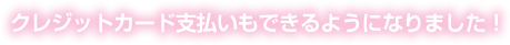 クレジットカード支払いもできるようになりました！
