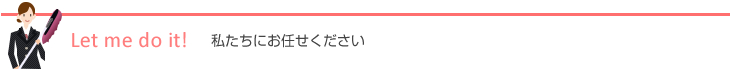 Let me do it! 私たちにお任せください