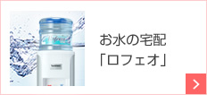 お水の宅配｢ロフェオ｣