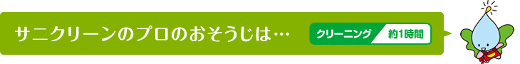 サニクリーンのプロのおそうじは…クリーニング約1時間