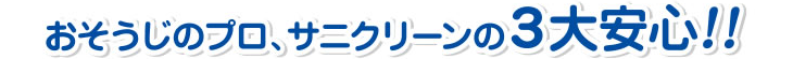 おそうじのプロ、サニクリーンの３大安心!!