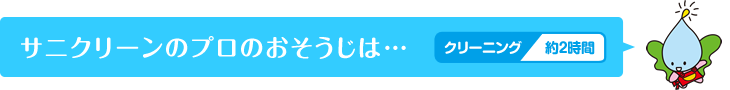 サニクリーンのプロのおそうじは…クリーニング約2時間