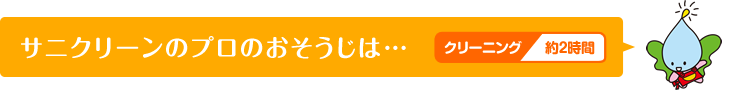 サニクリーンのプロのおそうじは…クリーニング約2時間