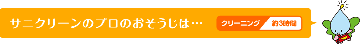 サニクリーンのプロのおそうじは…クリーニング約3時間