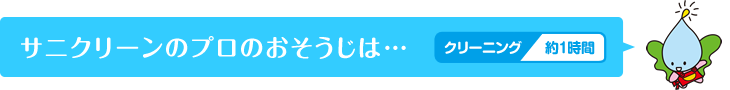 サニクリーンのプロのおそうじは…クリーニング約1時間