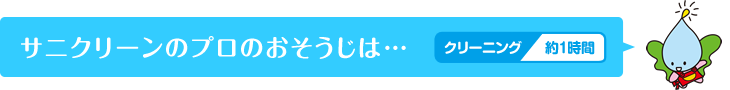 サニクリーンのプロのおそうじは…クリーニング約1時間