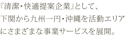 『清潔・快適提案企業』として、下関から九州一円・沖縄を活動エリアにさまざまな事業サービスを展開。