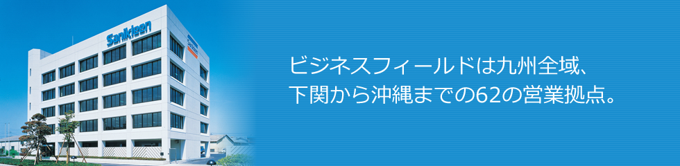 ビジネスフィールドは九州全域、下関から沖縄までの62の営業拠点。