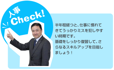 半年程経つと、仕事に慣れてきてうっかりミスを犯しやすい時期です。基礎をしっかり復習して、さらなるスキルアップを目指しましょう!