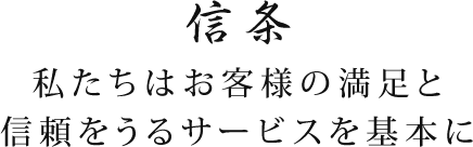 信条：私たちはお客様の満足と信頼をうるサービスを基本に