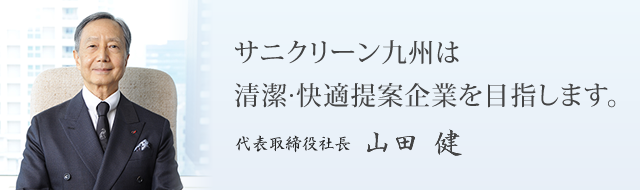 サニクリーン九州は清潔 快適提案企業を目指します。代表取締役社長 山田 健