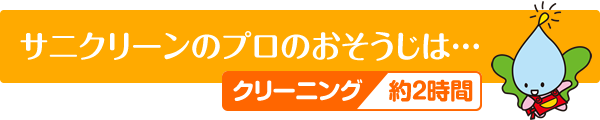 サニクリーンのプロのおそうじは クリーニング約2時間