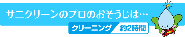 サニクリーンのプロのおそうじは クリーニング約2時間