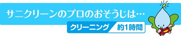 サニクリーンのプロのおそうじは クリーニング約1時間