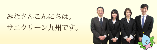 みなさんこんにちは。サニクリーン九州です。