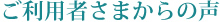 ご利用者さまからの声